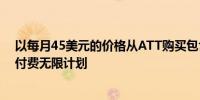 以每月45美元的价格从ATT购买包含5G热点和云存储的预付费无限计划