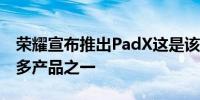 荣耀宣布推出PadX这是该公司今天展示的众多产品之一