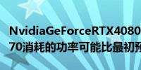 NvidiaGeForceRTX4080和GeForceRTX4070消耗的功率可能比最初预期的要低