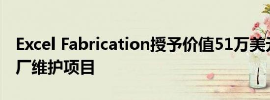 Excel Fabrication授予价值51万美元的新工厂维护项目