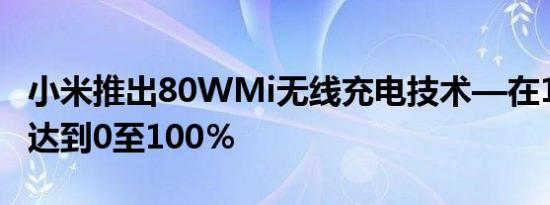 小米推出80WMi无线充电技术—在19分钟内达到0至100％