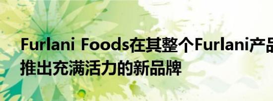 Furlani Foods在其整个Furlani产品组合中推出充满活力的新品牌