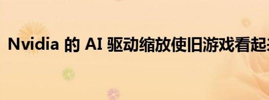 Nvidia 的 AI 驱动缩放使旧游戏看起来更好