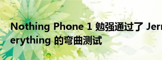 Nothing Phone 1 勉强通过了 JerryRigEverything 的弯曲测试