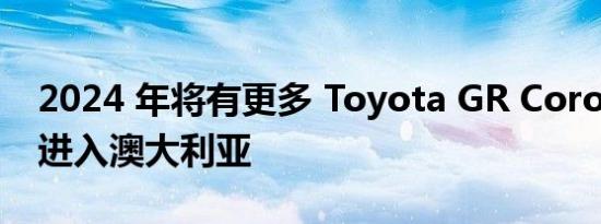 2024 年将有更多 Toyota GR Corolla 热舱进入澳大利亚