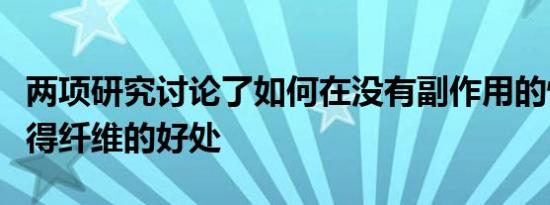 两项研究讨论了如何在没有副作用的情况下获得纤维的好处