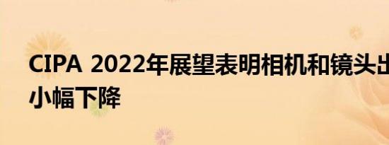 CIPA 2022年展望表明相机和镜头出货量将小幅下降