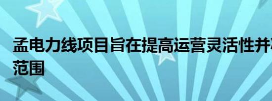 孟电力线项目旨在提高运营灵活性并减少停电范围