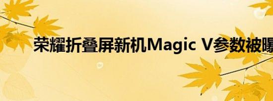 荣耀折叠屏新机Magic V参数被曝光