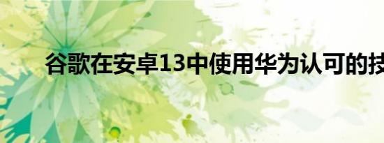 谷歌在安卓13中使用华为认可的技术