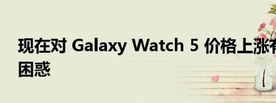 现在对 Galaxy Watch 5 价格上涨有更多的困惑