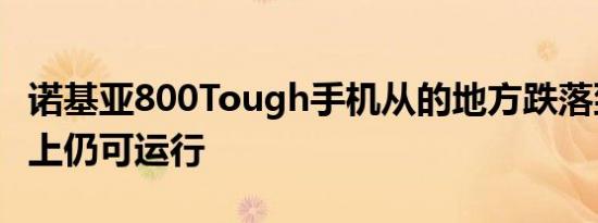 诺基亚800Tough手机从的地方跌落到水泥地上仍可运行