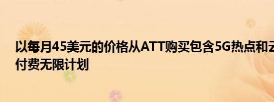 以每月45美元的价格从ATT购买包含5G热点和云存储的预付费无限计划