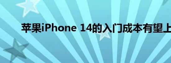 苹果iPhone 14的入门成本有望上升