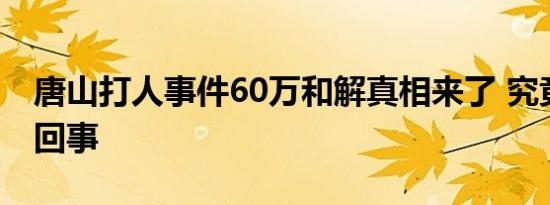 唐山打人事件60万和解真相来了 究竟是怎么回事