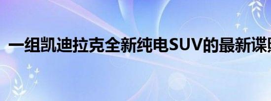 一组凯迪拉克全新纯电SUV的最新谍照出现