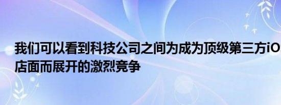 我们可以看到科技公司之间为成为顶级第三方iOS应用程序店面而展开的激烈竞争