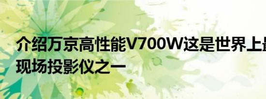 介绍万京高性能V700W这是世界上最坚固的现场投影仪之一