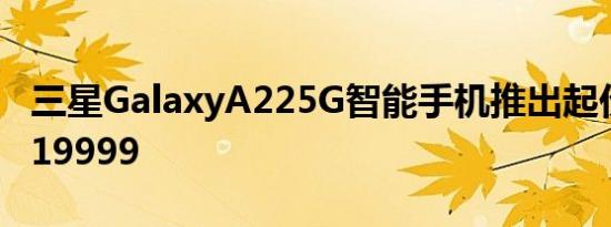 三星GalaxyA225G智能手机推出起价为卢比19999