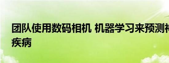 团队使用数码相机 机器学习来预测神经系统疾病