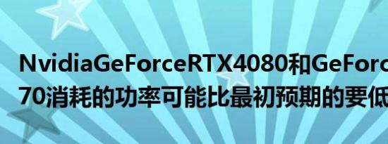 NvidiaGeForceRTX4080和GeForceRTX4070消耗的功率可能比最初预期的要低