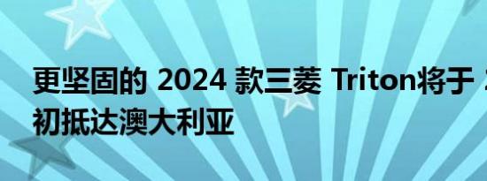 更坚固的 2024 款三菱 Triton将于 2024 年初抵达澳大利亚