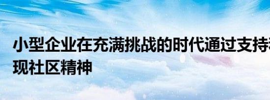 小型企业在充满挑战的时代通过支持和团结展现社区精神