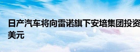 日产汽车将向雷诺旗下安培集团投资 6.66 亿美元