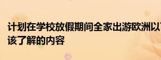 计划在学校放假期间全家出游欧洲以下是您应该了解的内容