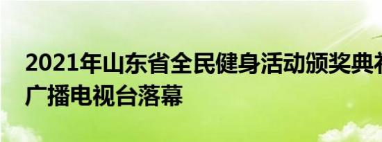 2021年山东省全民健身活动颁奖典礼在山东广播电视台落幕