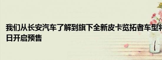 我们从长安汽车了解到旗下全新皮卡览拓者车型将于11月10日开启预售