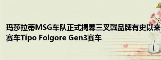 玛莎拉蒂MSG车队正式揭幕三叉戟品牌有史以来首款纯电动赛车Tipo Folgore Gen3赛车