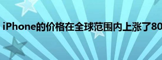 iPhone的价格在全球范围内上涨了80%以上