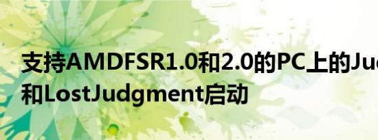 支持AMDFSR1.0和2.0的PC上的Judgment和LostJudgment启动