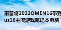 惠普将2022OMEN16带到新加坡并推出Victus16主流游戏笔记本电脑