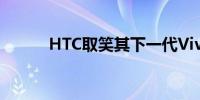 HTC取笑其下一代Vive VR耳机