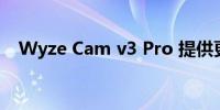 Wyze Cam v3 Pro 提供更好的图像质量