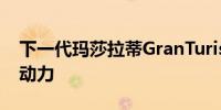 下一代玛莎拉蒂GranTurismo仍将提供汽油动力