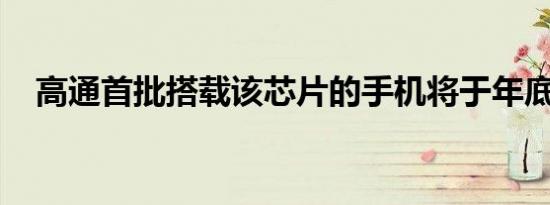 高通首批搭载该芯片的手机将于年底上市