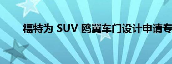 福特为 SUV 鸥翼车门设计申请专利