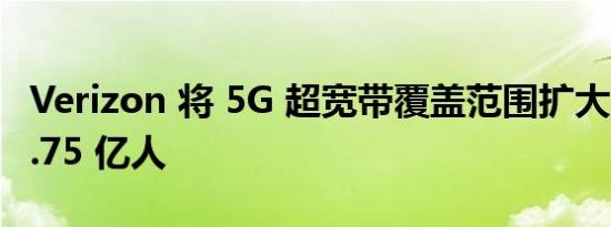 Verizon 将 5G 超宽带覆盖范围扩大到超过 1.75 亿人