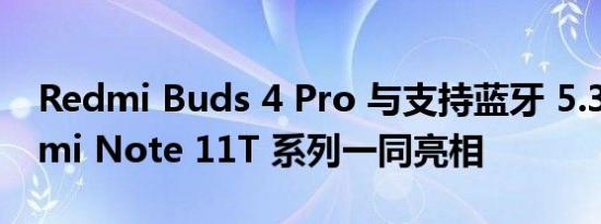 Redmi Buds 4 Pro 与支持蓝牙 5.3 的 Redmi Note 11T 系列一同亮相