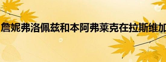 詹妮弗洛佩兹和本阿弗莱克在拉斯维加斯结婚