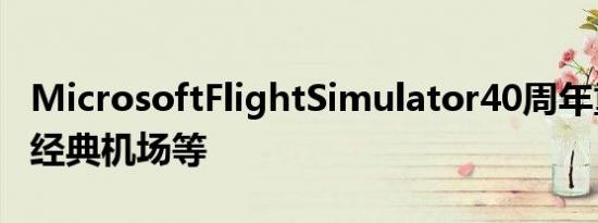 MicrosoftFlightSimulator40周年重新推出经典机场等