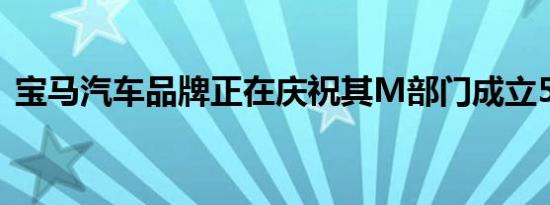 宝马汽车品牌正在庆祝其M部门成立50周年