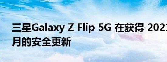 三星Galaxy Z Flip 5G 在获得 2021 年 12 月的安全更新