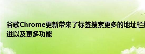 谷歌Chrome更新带来了标签搜索更多的地址栏操作性能改进以及更多功能