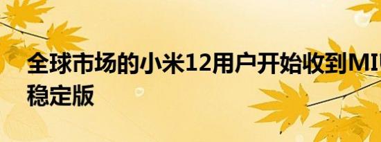 全球市场的小米12用户开始收到MIUI 14的稳定版