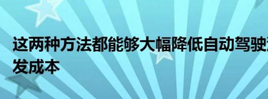 这两种方法都能够大幅降低自动驾驶汽车的研发成本