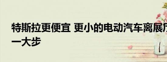 特斯拉更便宜 更小的电动汽车离展厅又近了一大步